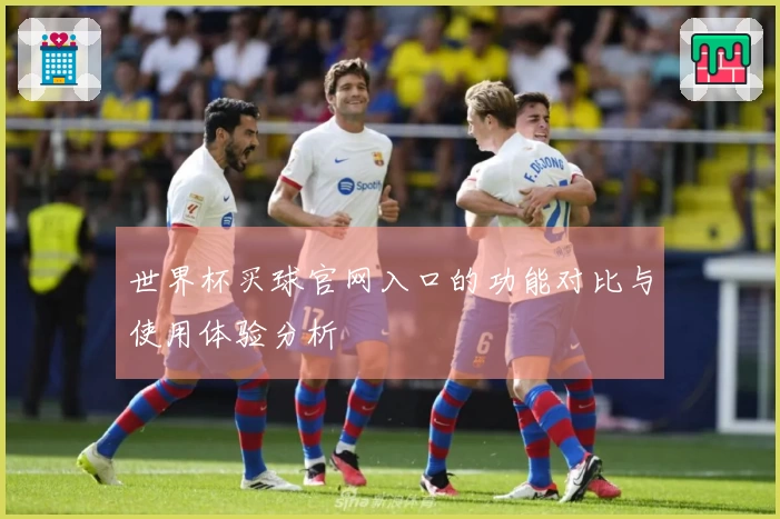 世界杯买球官网入口的功能对比与使用体验分析