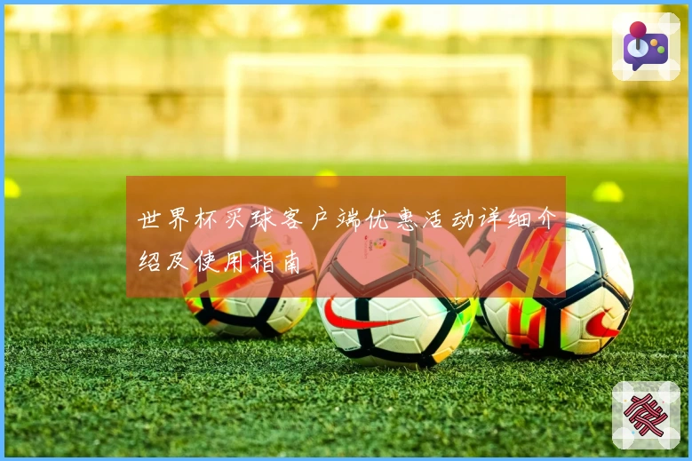 世界杯买球客户端优惠活动详细介绍及使用指南