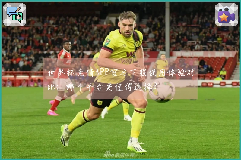 世界杯竞猜APP官方下载使用体验对比：哪个平台更值得选择？