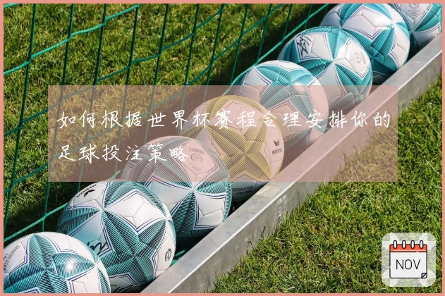如何根据世界杯赛程合理安排你的足球投注策略