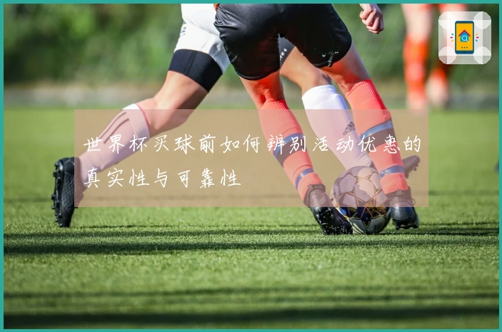 世界杯买球前如何辨别活动优惠的真实性与可靠性