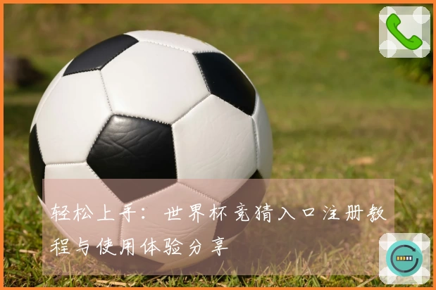 轻松上手：世界杯竞猜入口注册教程与使用体验分享