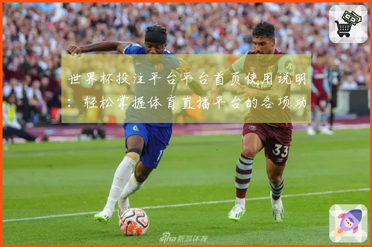 世界杯投注平台平台首页使用说明：轻松掌握体育直播平台的各项功能与入口指南