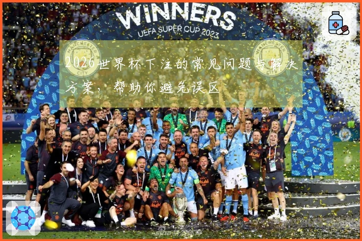 2026世界杯下注的常见问题与解决方案，帮助你避免误区
