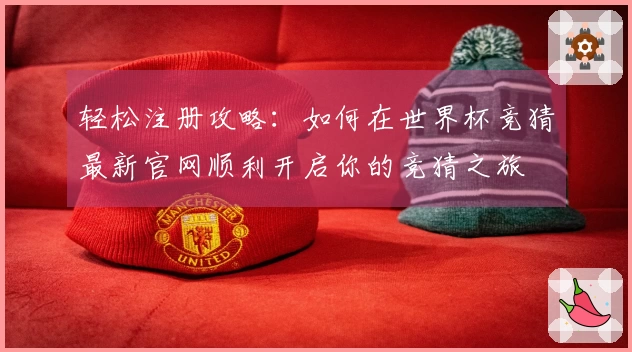 轻松注册攻略：如何在世界杯竞猜最新官网顺利开启你的竞猜之旅