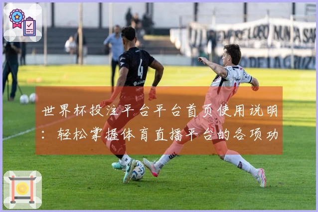 世界杯投注平台平台首页使用说明：轻松掌握体育直播平台的各项功能与入口指南