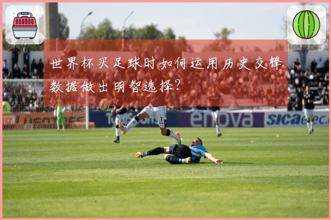 世界杯买足球时如何运用历史交锋数据做出明智选择？