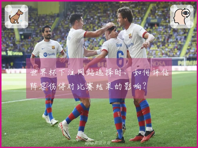 世界杯下注网站选择时，如何评估阵容伤停对比赛结果的影响？