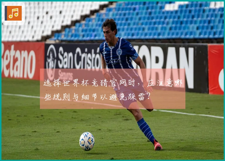 选择世界杯竞猜官网时，应注意哪些规则与细节以避免踩雷？