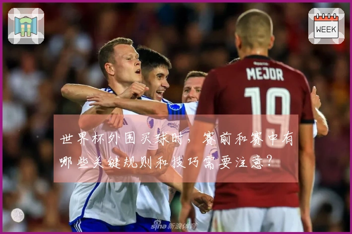 世界杯外围买球时，赛前和赛中有哪些关键规则和技巧需要注意？