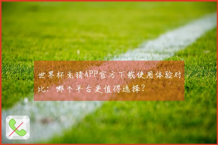 世界杯竞猜APP官方下载使用体验对比:哪个平台更值得选择?