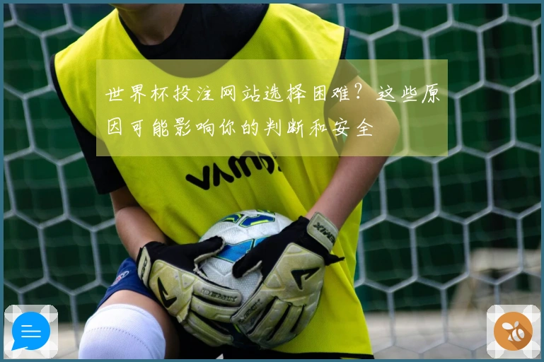 世界杯投注网站选择困难？这些原因可能影响你的判断和安全