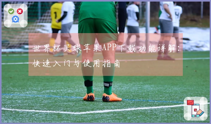 世界杯买球苹果APP下载功能详解：快速入门与使用指南