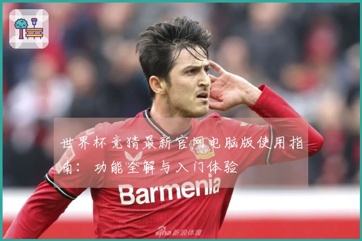 世界杯竞猜最新官网电脑版使用指南：功能全解与入门体验