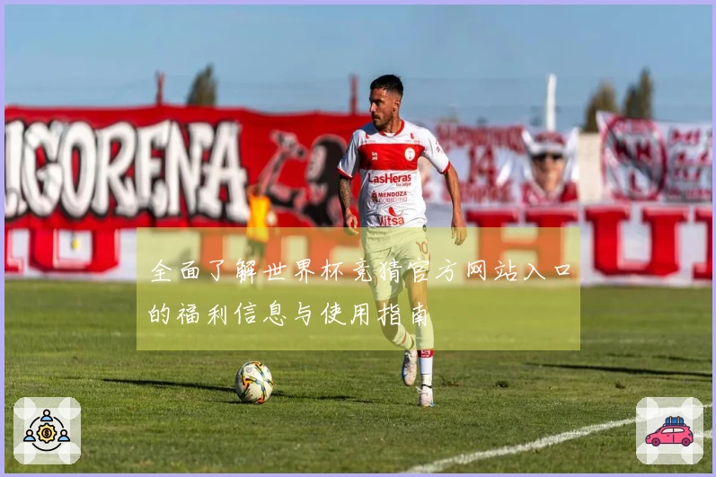 全面了解世界杯竞猜官方网站入口的福利信息与使用指南