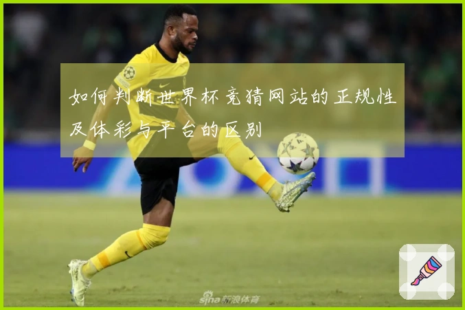如何判断世界杯竞猜网站的正规性及体彩与平台的区别