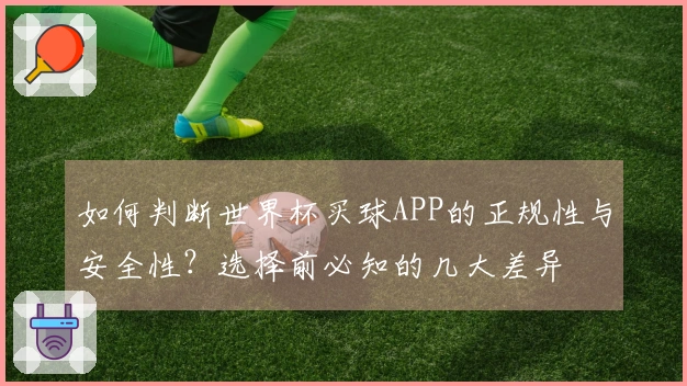 如何判断世界杯买球APP的正规性与安全性？选择前必知的几大差异